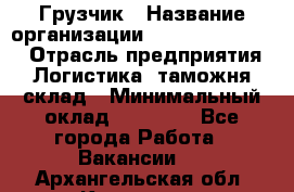 Грузчик › Название организации ­ Fusion Service › Отрасль предприятия ­ Логистика, таможня, склад › Минимальный оклад ­ 18 500 - Все города Работа » Вакансии   . Архангельская обл.,Коряжма г.